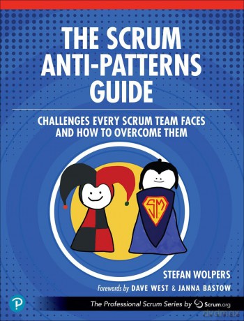 The Scrum Anti-Patterns Guide: Challenges Every Scrum Team Faces and How to Overcome Them (The Professional Scrum Series) - Stefan Wolpers [KSIĄŻKA]
