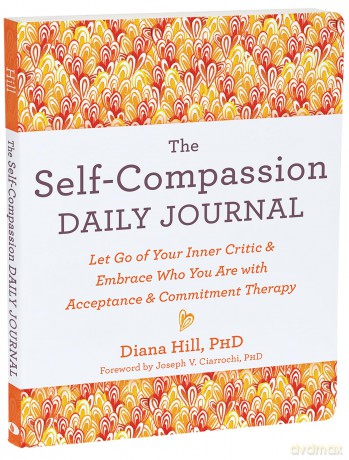 The Self-Compassion Daily Journal: Let Go of Your Inner Critic and Embrace Who You Are with Acceptance and Commitment Therapy (The New Harbinger Journals for Change) - Diana Hill [KSIĄŻKA]
