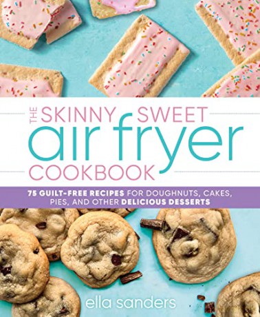 The Skinny Sweet Air Fryer Cookbook: 75 Guilt-Free Recipes for Doughnuts, Cakes, Pies, and Other Delicious Desserts - Ella Sanders [KSIĄŻKA]