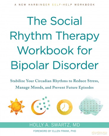 The Social Rhythm Therapy Workbook for Bipolar Disorder: Stabilize Your Circadian Rhythms to Reduce Stress, Manage Moods, and Prevent Future Episodes - Holly A Swartz [KSIĄŻKA]