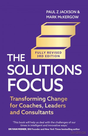 The Solutions Focus, 3rd edition: Transforming change for coaches, leaders and consultants - Paul Z. Jackson [KSIĄŻKA]