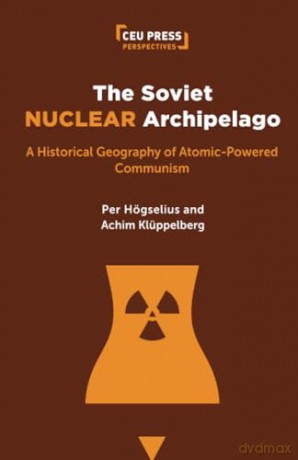 The Soviet Nuclear Archipelago: A Historical Geography of Atomic-Powered Communism (CEU Press Perspectives) - Per Högselius [KSIĄŻKA]