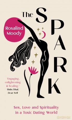 The Spark: Sex, Love and Spirituality in a Toxic Dating World - Rosalind Moody [KSIĄŻKA]