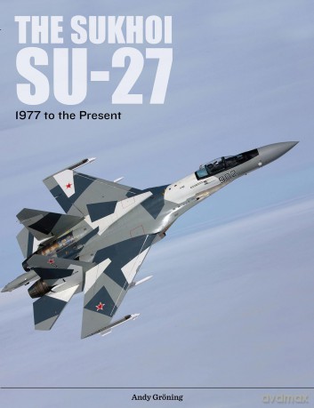 The Sukhoi Su-27: Russia's Air Superiority and Multi-Role Fighter, 1977 to the Present - Andy Gröning [KSIĄŻKA]