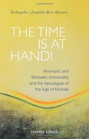 The Time is at Hand!: Ahrimanic and Michaelic Immortality and the Apocalypse of the Age of Michael - Yeshayahu (Jesaiah) Ben-Aharon [KSIĄŻKA]