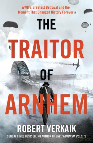 The Traitor of Arnhem: WWII's Greatest Betrayal and the Moment That Changed History Forever - Robert Verkaik [KSIĄŻKA]