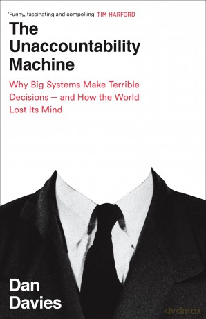 The Unaccountability Machine: Why Big Systems Make Terrible Decisions - and How The World Lost its Mind - Dan Davies [KSIĄŻKA]