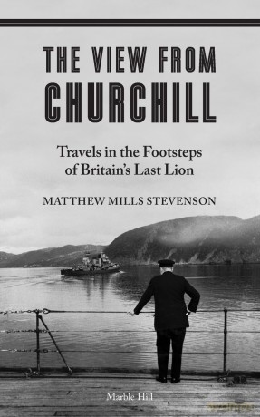 THE VIEW FROM CHURCHILL: Travels in the Footsteps of Britain's Last Lion - Matthew Mills Stevenson [KSIĄŻKA]