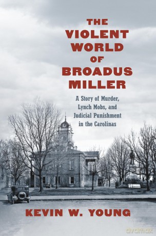 The Violent World of Broadus Miller: A Story of Murder, Lynch Mobs, and Judicial Punishment in the Carolinas [KSIĄŻKA]