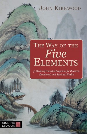 The Way of the Five Elements: 52 Weeks of Powerful Acupoints for Physical, Emotional, and Spiritual Health - John Kirkwood [KSIĄŻKA]