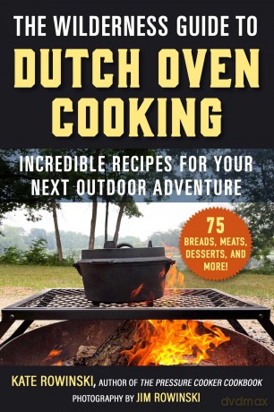 The Wilderness Guide to Dutch Oven Cooking: Incredible Recipes for Your Next Outdoor Adventure - Kate Rowinski [KSIĄŻKA]