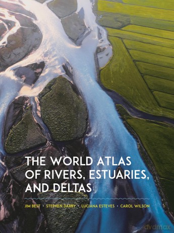 The World Atlas of Rivers, Estuaries, and Deltas: Exploring Earth's River Systems - Jim Best [KSIĄŻKA]