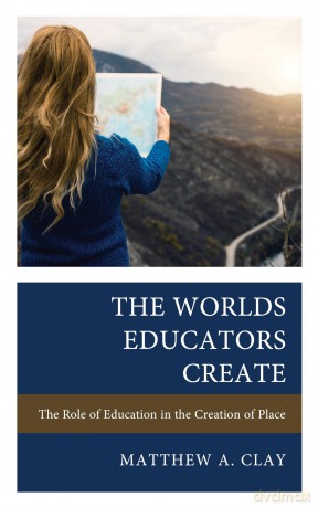 The Worlds Educators Create: The Role of Education in the Creation of Place - Matthew A. Clay [KSIĄŻKA]