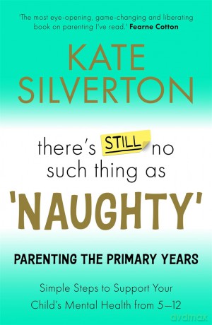 There's Still No Such Thing As 'Naughty': Parenting the Primary Years - Simple Steps to Support Your Child's Mental Health from 5-12 - Kate Silverton [KSIĄŻKA]