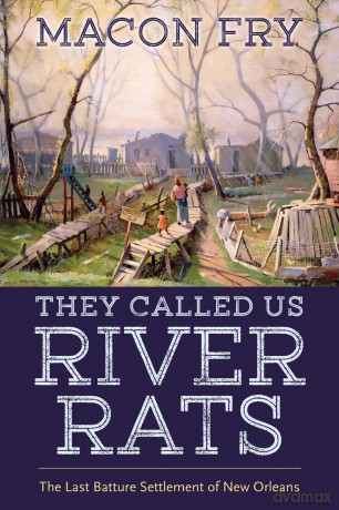 They Called Us River Rats: The Last Batture Settlement of New Orleans - Macon Fry [KSIĄŻKA]