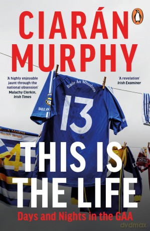 This is the Life: Days and Nights in the GAA - Ciaran Murphy [KSIĄŻKA]