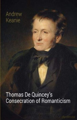 Thomas De Quincey's Consecration of Romanticism - Andrew Keanie [KSIĄŻKA]
