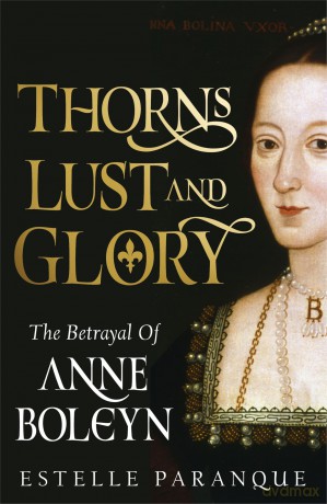 Thorns, Lust and Glory: The betrayal of Anne Boleyn - Estelle Paranque [KSIĄŻKA]