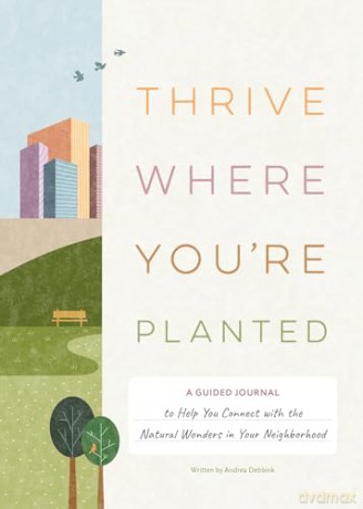 Thrive Where You're Planted: A Guided Journal to Help You Get Outside, Touch Grass, and Connect with the Natural Wonders in Your Neighborhood - Andrea Debbink [KSIĄŻKA]