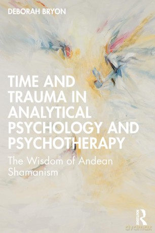 Time and Trauma in Analytical Psychology and Psychotherapy: The Wisdom of Andean Shamanism - Deborah Bryon [KSIĄŻKA]