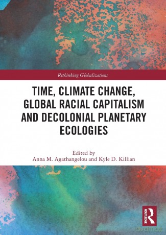 Time, Climate Change, Global Racial Capitalism and Decolonial Planetary Ecologies (Rethinking Globalizations) - Anna M. Agathangelou [KSIĄŻKA]