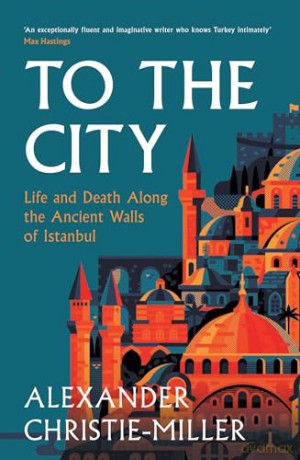 To The City: Life and Death Along the Ancient Walls of Istanbul - Alx Christie-Miller [KSIĄŻKA]