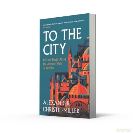To The City: Life and Death Along the Ancient Walls of Istanbul - Alx Christie-Miller [KSIĄŻKA]