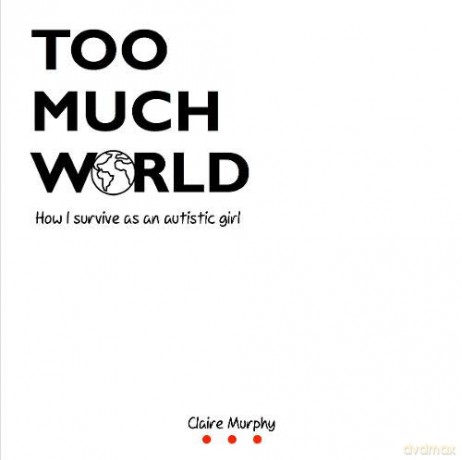 Too Much World: How I survive as an autistic girl - Claire Murphy [KSIĄŻKA]