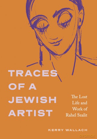 Traces of a Jewish Artist: The Lost Life and Work of Rahel Szalit (Dimyonot: Jews and the Cultural Imagination) - Kerry Wallach [KSIĄŻKA]