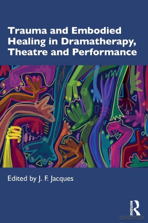 Trauma and Embodied Healing in Dramatherapy, Theatre and Performance - J. F. Jacques [KSIĄŻKA]
