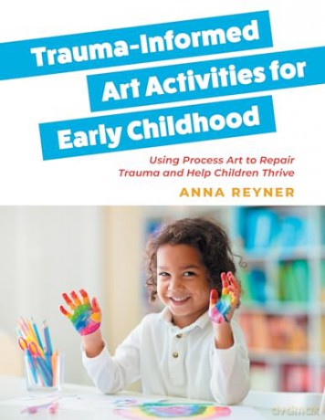 Trauma-Informed Art Activities for Early Childhood: Using Process Art to Repair Trauma and Help Children Thrive - Anna Reyner [KSIĄŻKA]