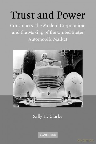 Trust and Power: Consumers, the Modern Corporation, and the Making of the United States Automobile Market - Sally Clarke [KSIĄŻKA]