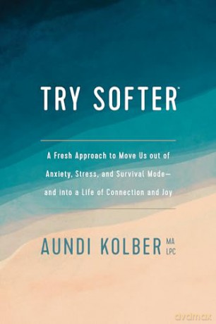 Try Softer: A Fresh Approach to Move Us Out of Anxiety, Stress, and Survival Mode--And Into a Life of Connection and Joy - Aundi Kolber [KSIĄŻKA]