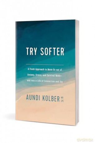 Try Softer: A Fresh Approach to Move Us Out of Anxiety, Stress, and Survival Mode--And Into a Life of Connection and Joy - Aundi Kolber [KSIĄŻKA]