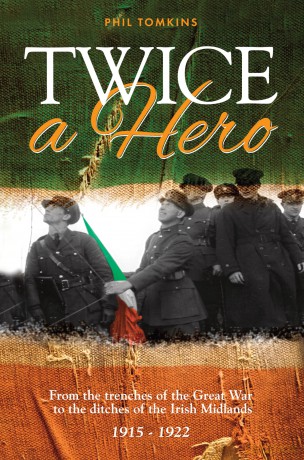 Twice a Hero: From the trenches of the Great War to the ditches of the Irish Midlands 1915 - 1922 - Phil Tomkins [KSIĄŻKA]