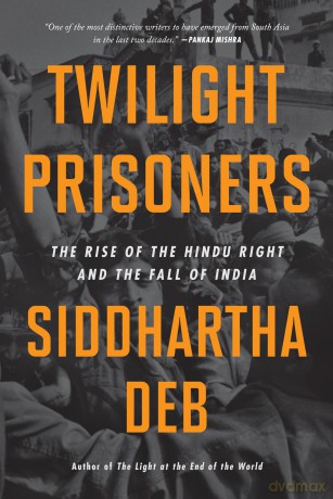 Twilight Prisoners: The Rise of the Hindu Right and the Fall of India - Siddhartha Deb [KSIĄŻKA]