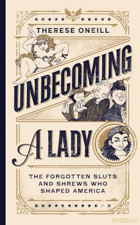Unbecoming a Lady: The Forgotten Sluts and Shrews Who Shaped America - Therese Oneill [KSIĄŻKA]