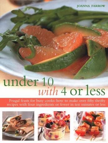 Under 10 with 4 or Less: Frugal feasts for busy cooks: how to make fifty thrifty recipes with four ingredients or fewer in ten minutes or less - Joanna Farrow [KSIĄŻKA]