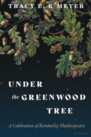 Under the Greenwood Tree: A Celebration of Kentucky Shakespeare (Kentucky Remembered: An Oral History Series) - Tracy K'Meyer [KSIĄŻKA]