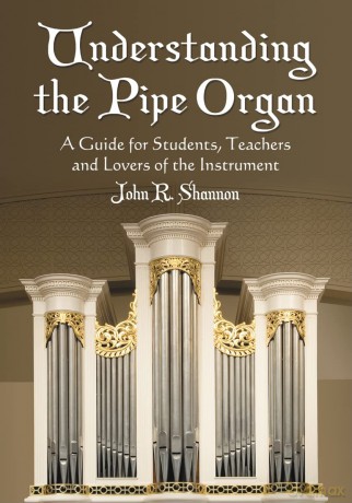 Understanding the Pipe Organ: A Guide for Students, Teachers and Lovers of the Instrument - John R. Shannon [KSIĄŻKA]