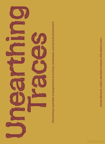 Unearthing Traces: Dismantling imperialist entanglements of archives, landscapes, and the built environment - Denise Bertschi [KSIĄŻKA]