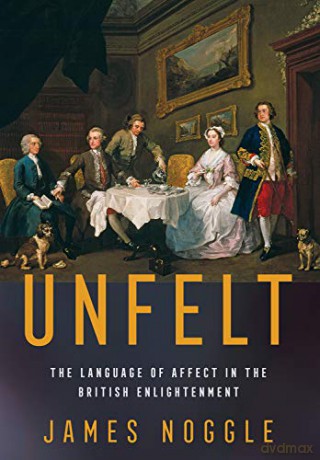 Unfelt: The Language of Affect in the British Enlightenment - James Noggle [KSIĄŻKA]