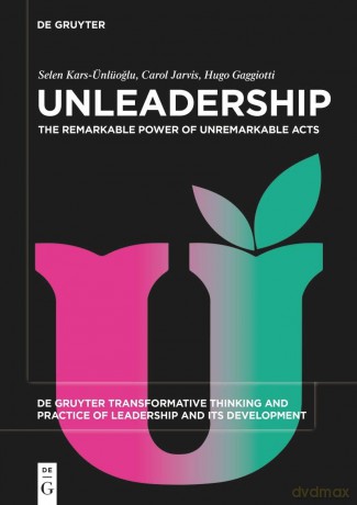 Unleadership: The Remarkable Power of Unremarkable Acts: 6 (De Gruyter Transformative Thinking and Practice of Leadership and Its Development, 6) - Selen Kars-Ünlüoglu [KSIĄŻKA]