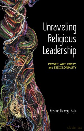 Unraveling Religious Leadership: Power, Authority, and Decoloniality - Kristina Lizardy-Hajbi [KSIĄŻKA]