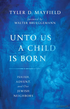 Unto Us a Child Is Born: Isaiah, Advent, and Our Jewish Neighbors - Tyler D Mayfield [KSIĄŻKA]