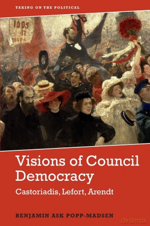 Visions of Council Democracy: Castoriadis, Arendt, Lefort (Taking on the Political) - Benjamin Ask Popp-Madsen [KSIĄŻKA]