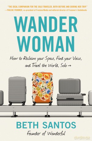 Wander Woman: How to Reclaim Your Space, Find Your Voice, and Travel the World, Solo - Beth Santos [KSIĄŻKA]