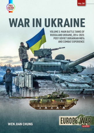 War in Ukraine Volume 5: Main Battle Tanks of Russia and Ukraine, 2014-2023: Post-Soviet Ukrainian MBTs and Combat Experience (Europe@War) - Wen Jian Chung [KSIĄŻKA]
