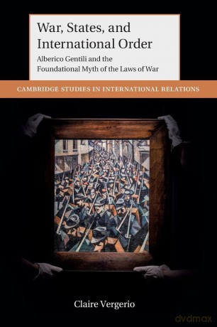 War, States, and International Order: Alberico Gentili and the Foundational Myth of the Laws of War (Cambridge Studies in International Relations) - Claire Vergerio [KSIĄŻKA]
