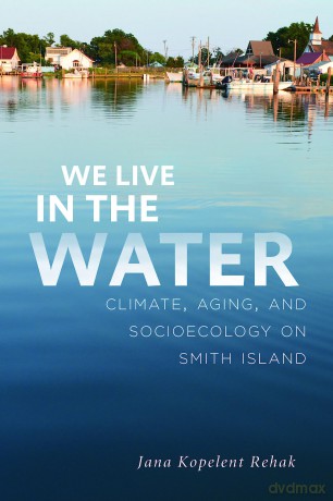 We Live in the Water: Climate, Aging, and Socioecology on Smith Island - Jana Kopelent Rehak [KSIĄŻKA]